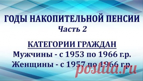 Годы накопительной пенсии. Часть 2–категории: мужчины с 1953 по 1966 гр, женщины с 1957 по 1966 гр.