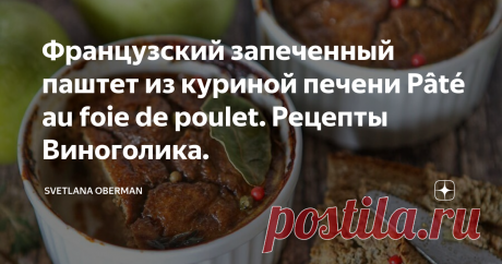 Французский запеченный паштет из куриной печени Pâté au foie de poulet. Рецепты Виноголика. Французский запеченный паштет, рецепт
Тосканский паштет так понравился моим близким, что я решила не останавливаться, а попробовать различные вариации приготовления этого мясного лакомства.
И вот, новый кулинарный эксперимент, который привел меня в восторг - Французский паштет из куриной печени, который надо запекать в духовке. Технология и список ингредиентов отличается от итальянской версии,