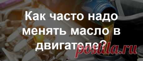 Как часто надо менять масло в двигателе: через сколько км пробега, моточасов или по времени?