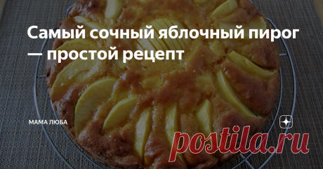 Самый сочный яблочный пирог — простой рецепт | Мама Люба | Дзен