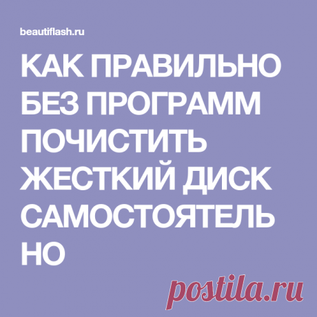 КАК ПРАВИЛЬНО БЕЗ ПРОГРАММ ПОЧИСТИТЬ ЖЕСТКИЙ ДИСК САМОСТОЯТЕЛЬНО