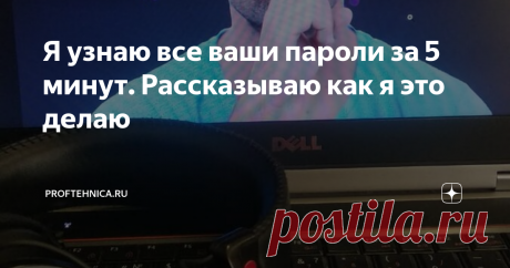 Я узнаю все ваши пароли за 5 минут. Рассказываю как я это делаю