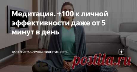 Медитация. +100 к личной эффективности даже от 5 минут в день Статья автора «Валя Рейстар. Личная эффективность. Self-менеджмент.