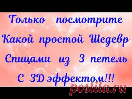 ПОСМОТРИТЕ КАКОЙ ПРОСТОЙ ШЕДЕВР СПИЦАМИ ИЗ 3 ПЕТЕЛЬ С 3D ЭФФЕКТОМ