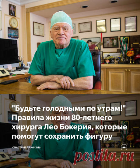 "Будьте голодными по утрам!" Правила жизни 80-летнего хирурга Лео Бокерия, которые помогут сохранить фигуру | Счастливая Жизнь | Яндекс Дзен