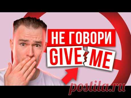 ХВАТИТ ГОВОРИТЬ - GIVE ME | Начни звучать вежливо на английском