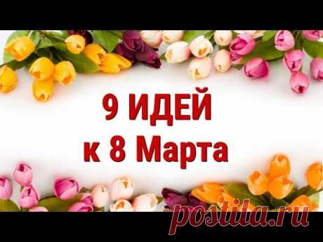 9 ИДЕЙ поделок и подарков к 8 МАРТА своими руками. ЛЕГКО, ПРОСТО, ОРИГИНАЛЬНО и КРАСИВО