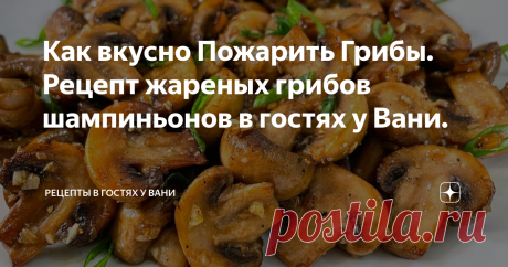 Как вкусно Пожарить Грибы. Рецепт жареных грибов шампиньонов в гостях у Вани. Статья автора «Рецепты в гостях у Вани» в Дзене ✍: Всем Привет! Любители грибов есть? Говорят, что "Магазинные шампиньоны не имеют грибного запаха". Вкусные шампиньоны растут в степи.