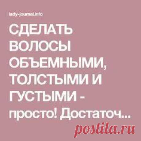 СДЕЛАТЬ ВОЛОСЫ ОБЪЕМНЫМИ, ТОЛСТЫМИ И ГУСТЫМИ - просто! Достаточно для этого...