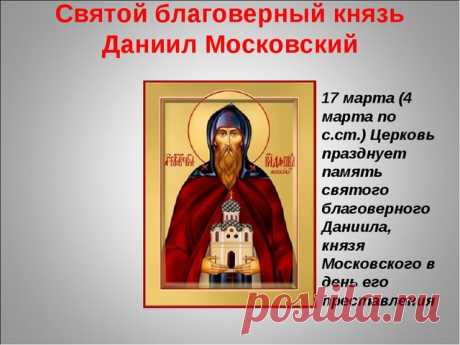 17 марта – День памяти благоверного князя Даниила Московского (1303). 
Каждому истинно верующему православному христианину известно следующее: любой человек на Земле может стать святым еще при жизни. Для достижения этого состояния необходимо в точности соблюдать заповед…