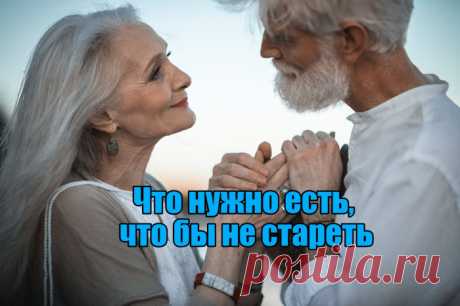 Что нужно есть, что бы не стареть?