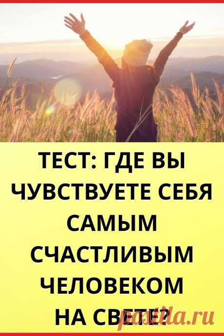 Тест: Где вы чувствуете себя самым счастливым человеком на свете?