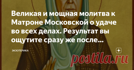 Великая и мощная молитва к Матроне Московской о удаче во всех делах. Результат вы ощутите сразу же после прочтения! Всем привет! Я очень рад стараться ради вас и очень хочу чтобы вы потребляли только полезную и хорошую информацию. Поэтому, решил что надо с вами поделиться одной очень интересной, очень великой и мощной молитвой к Матроне Московской. Эта молитва помогает, тем что приносит удачу во всех делах.  Прочитав эту молитву с утра - ваш день пройдет хорошо и с вами ма...