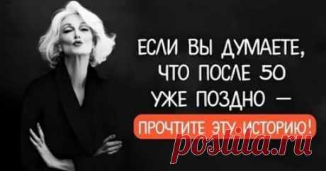 ЕСЛИ ВЫ ДУМАЕТЕ, ЧТО ПОСЛЕ 50 УЖЕ ПОЗДНО — ПРОЧТИТЕ ЭТУ ИСТОРИЮ! 

Прочтите и действуйте! Сейчас — самое лучшее время!
Столько всего хочется познать, но время бежит неумолимо… И наступает такой момент, когда кажется, что уже слишком поздно что-либо начинать.  Возра…