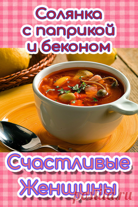 Солянка с паприкой и беконом. В основе солянки пять видов мясных продуктов, а добавить к ним можно свои секретные ингредиенты. Попробуй вариант с паприкой.