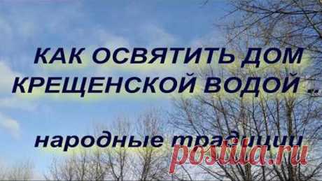 КАК ОСВЯТИТЬ СВОЙ ДОМ КРЕЩЕНСКОЙ ВОДОЙ . КРЕЩЕНИЕ ГОСПОДНЕ . народные приметы и традиции