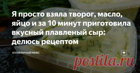 Я просто взяла творог, масло, яйцо и за 10 минут приготовила вкусный плавленый сыр: делюсь рецептом