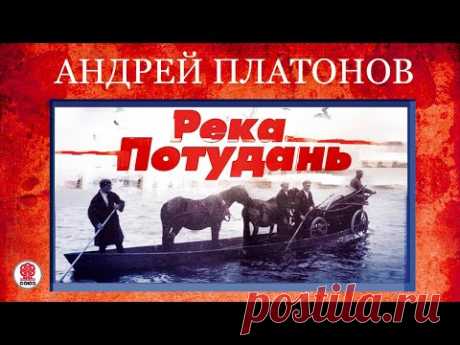 АНДРЕЙ ПЛАТОНОВ «РЕКА ПОТУДАНЬ». Аудиокнига. Читает Михаил Горевой