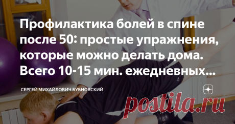 Профилактика болей в спине после 50: простые упражнения, которые можно делать дома. Всего 10-15 мин. ежедневных занятий улучшат самочувствие Статья автора «Сергей Михайлович Бубновский» в Дзене ✍: Основная профилактика различных заболеваний опорно-двигательного аппарата - это предотвращение развития дистрофии, а именно ослабления глубоких