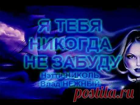 ▶ Я ТЕБЯ НИКОГДА НЕ ЗАБУДУ - Нэтти Николь, Влад НЕЖНЫЙ - YouTube