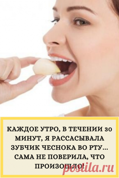 КАЖДОЕ УТРО, В ТЕЧЕНИИ 30 МИНУТ, Я РАССАСЫВАЛА ЗУБЧИК ЧЕСНОКА ВО РТУ… САМА НЕ ПОВЕРИЛА, ЧТО ПРОИЗОШЛО!