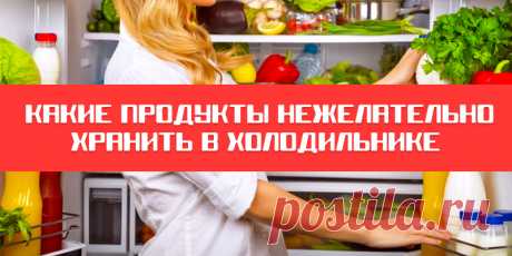 Какие продукты нежелательно хранить в холодильнике | Полезные советы