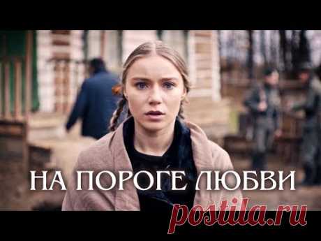 На пороге любви (Фильм 2018) Военная мелодрама @ Русские сериалы