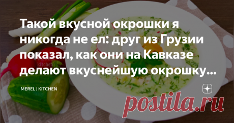 Такой вкусной окрошки я никогда не ел: друг из Грузии показал, как они на Кавказе делают вкуснейшую окрошку - по другому теперь не готовлю  После того, как попробовал такую окрошку, по другому теперь не готовлю! Ну очень вкусно!