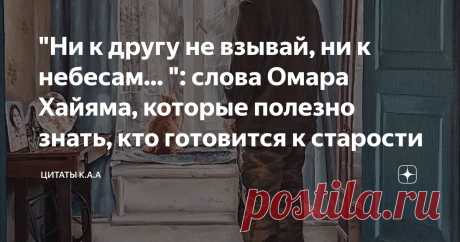 "Ни к другу не взывай, ни к небесам... ": слова Омара Хайяма, которые полезно знать, кто готовится к старости Статья автора «Цитаты К.А.А» в Дзене ✍: Разговор старика со своим внуком, свидетелем которого я был в больнице.  В соседней палате дед лежал, под 80.