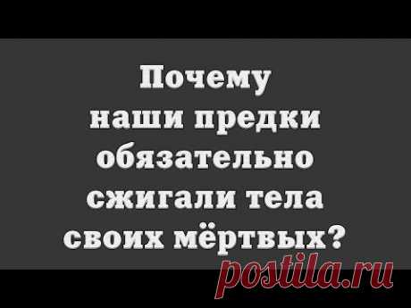 Почему наши предки обязательно сжигали тела своих мёртвых?