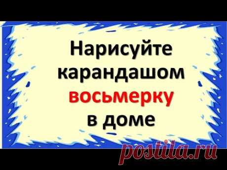 Нарисуйте карандашом восьмерку в доме  Мощный знак достатка, благополучия и стабильности в жизни