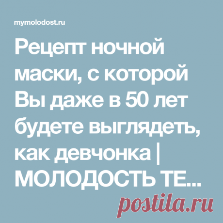 Рецепт ночной маски, с которой Вы даже в 50 лет будете выглядеть, как девчонка | МОЛОДОСТЬ ТЕЛА и ДУШИ (Forever Young)