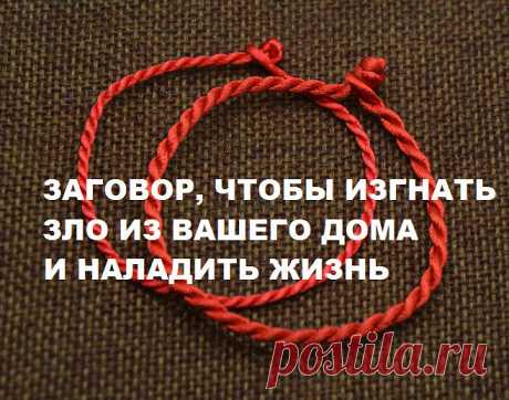 ЗАГОВОР, ЧТОБЫ ИЗГНАТЬ ЗЛО ИЗ ВАШЕГО ДОМА И НАЛАДИТЬ ЖИЗНЬ