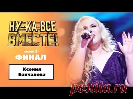 «Ну-ка, все вместе!» | ФИНАЛ. Сезон 3 | Ксения Бахчалова|