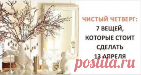 Чистый четверг: 7 вещей, которые стоит сделать в этом день Вот что нужно сделать перед праздником Светлой Пасхи! 👇