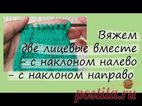 Как вязать две лицевые вместе с наклоном направо и налево. Вязание для начинающих. Начни вязать!