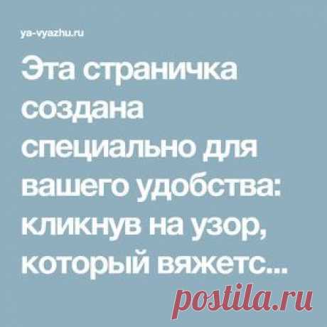 Эта страничка создана специально для вашего удобства: кликнув на узор, который вяжется спицами, вы сразу же попадете туда, где опубликовано его описание.