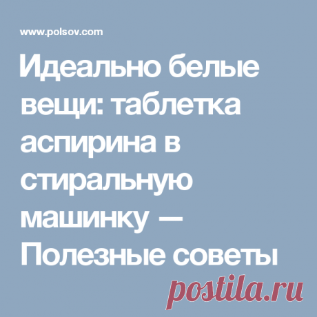 ​Идеально белые вещи: таблетка аспирина в стиральную машинку — Полезные советы