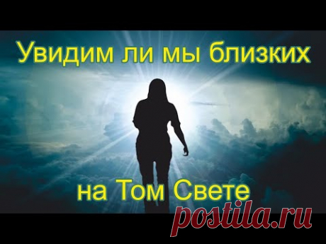 Жизнь после смерти | Увидим ли мы близких на Том Свете