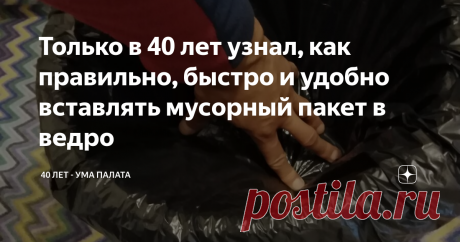 Только в 40 лет узнал, как правильно, быстро и удобно вставлять мусорный пакет в ведро Век живи - век учись! Вот уж точная поговорка, как никогда в тему
