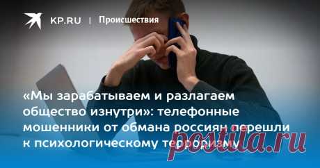 15-3-24--«Мы зарабатываем и разлагаем общество изнутри»: телефонные мошенники от обмана россиян перешли к психологическому терроризму.  Журналист «КП-Петербург»