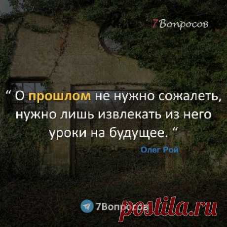 7Вопросов “ О прошлом не нужно сожалеть, нужно лишь извлекать из него уроки на будущее. “ © Олег Рой