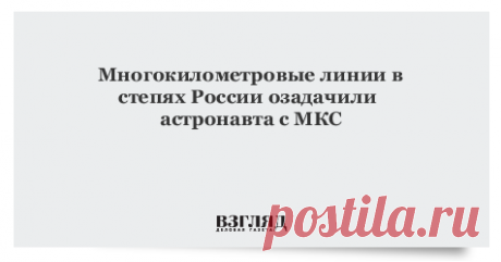 Многокилометровые линии в степях России озадачили астронавта с МКС Астронавт Европейского космического агентства Тома Песке, один из членов действующей миссии на МКС, разместил в соцсети фотографию изломанных линий на территории России, признавшись, что не может объяснить их назначение.