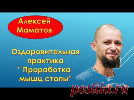 Алексей Маматов. Оздоровительная практика" Проработка мышц стопы"