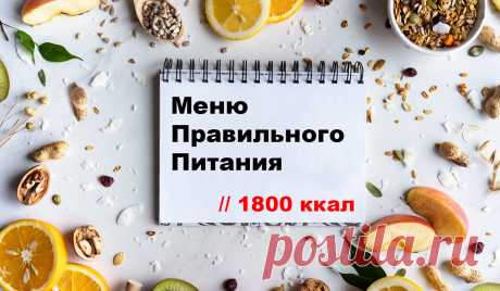 Правильное питание — как влияет на организм и с чего начать? Что можно есть, а что — нельзя? Список продуктов и меню правильного питания на 1800 ккал — по дням на неделю.