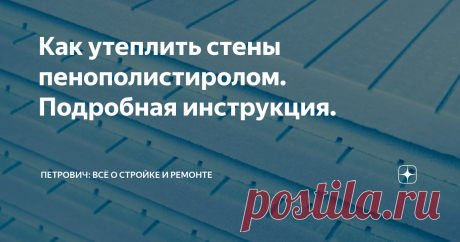 Как утеплить стены пенополистиролом. Подробная инструкция. Статья автора «Петрович: всё о стройке и ремонте» в Дзене ✍: Для теплоизоляции дома часто используют экструдированный пенополистирол.