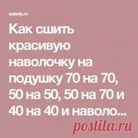 Как сшить красивую наволочку на подушку 70 на 70, 50 на 50, 50 на 70 и 40 на 40 и наволочку на диванную и детскую подушки пошагово: мастер-классы, схемы и фото-инструкции для начинающих. Как быстро и просто сшить декоративную наволочку на подушку своими руками вручную и на швейной машинке из джинсов, из мужской рубашки, из лоскутов в технике пэчворк, прованс, шебби-шик, бельевым швом без оверлока, с запахом, с кружевом, с кантом, на потайной молнии и липучке, с ушками на круглую подушку валик...