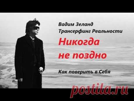 Никогда не поздно поверить в себя. Вадим Зеланд Трансерфинг Реальности