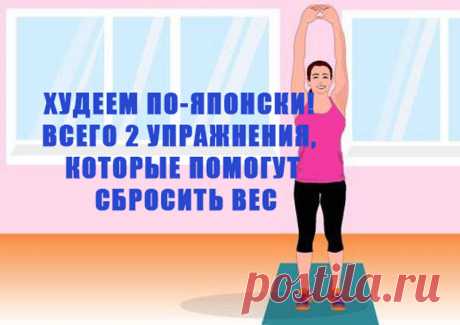 Учимся у японцев: ВСЕГО 2 упражнения, которые помогут сбросить вес | Диеты со всего света