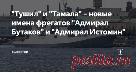 "Тушил" и "Тамала" – новые имена фрегатов "Адмирал Бутаков" и "Адмирал Истомин" Завод "Янтарь" продолжает достройку фрегатов проекта 11356. Теперь для Индии